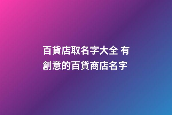 百貨店取名字大全 有創意的百貨商店名字-第1張-店鋪起名-玄機派
